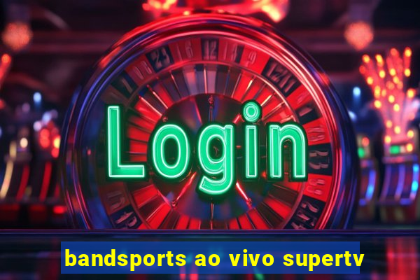 bandsports ao vivo supertv