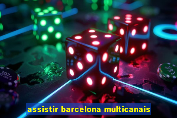 assistir barcelona multicanais