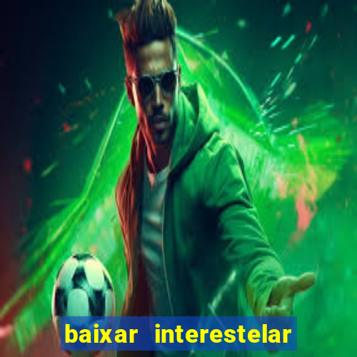 baixar interestelar 4k dublado