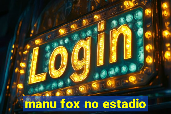 manu fox no estadio