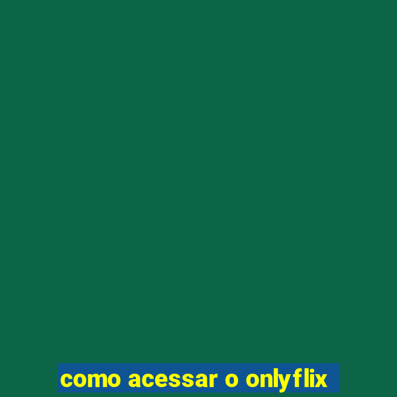 como acessar o onlyflix