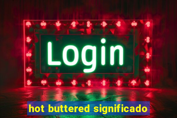 hot buttered significado