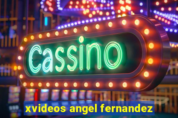 xvideos angel fernandez