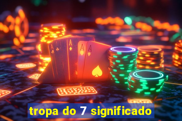 tropa do 7 significado