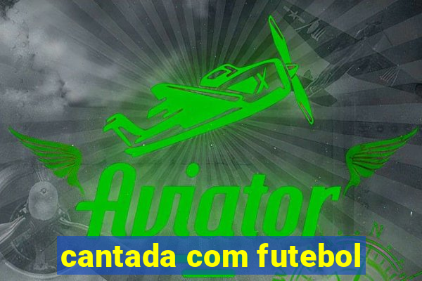 cantada com futebol