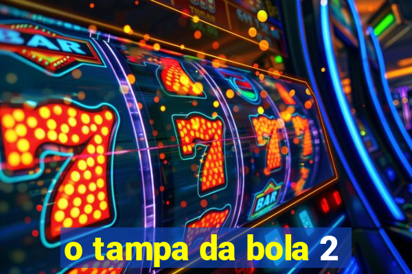 o tampa da bola 2