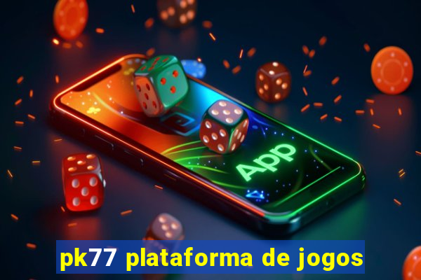 pk77 plataforma de jogos