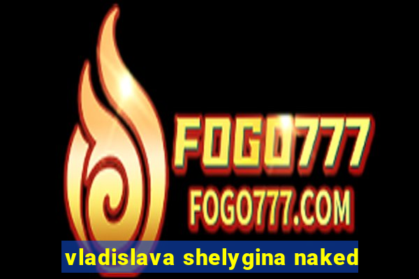 vladislava shelygina naked