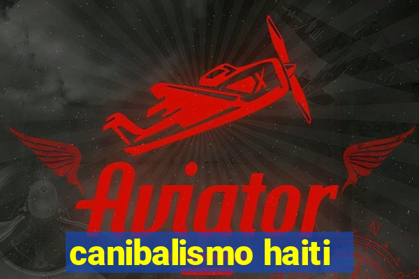 canibalismo haiti