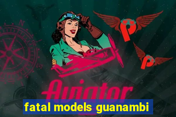 fatal models guanambi