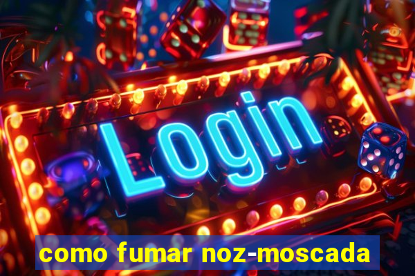 como fumar noz-moscada