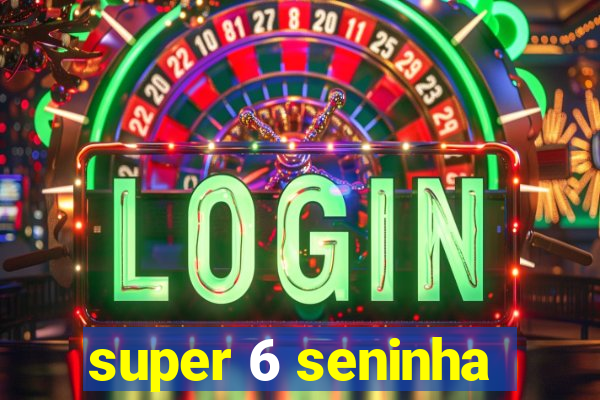 super 6 seninha