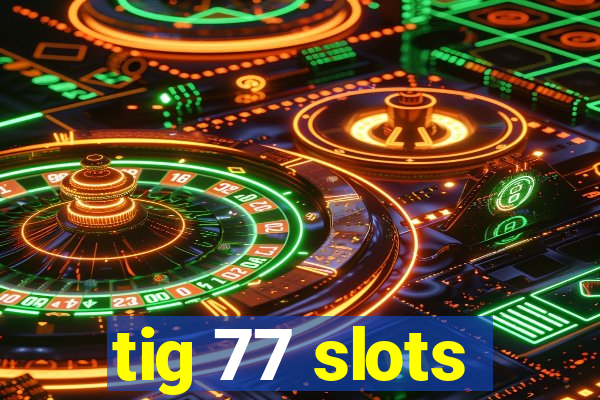 tig 77 slots