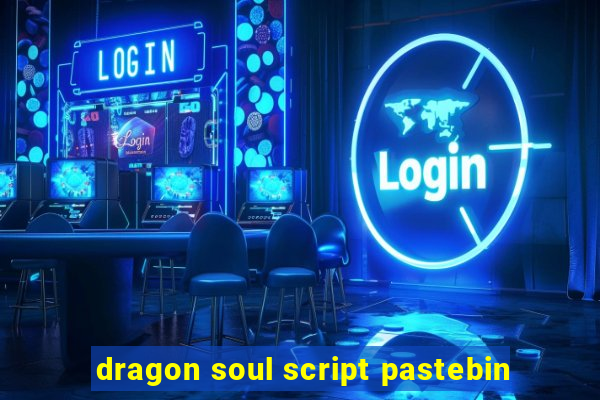 dragon soul script pastebin