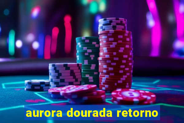 aurora dourada retorno