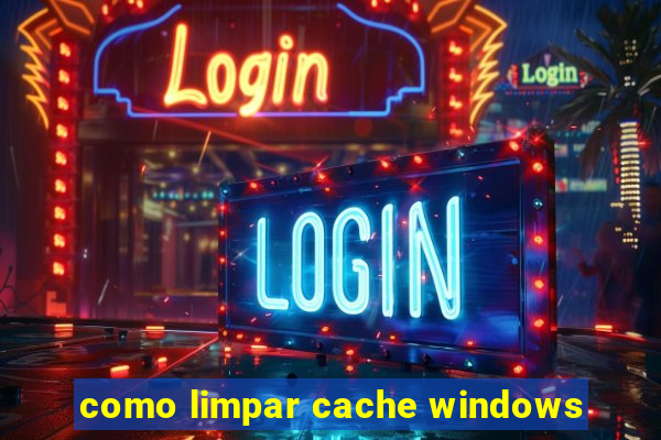 como limpar cache windows