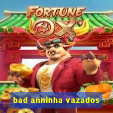 bad anninha vazados