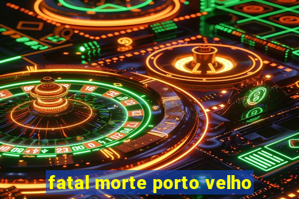 fatal morte porto velho