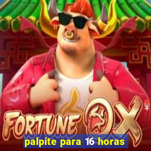 palpite para 16 horas