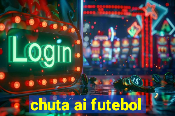 chuta ai futebol