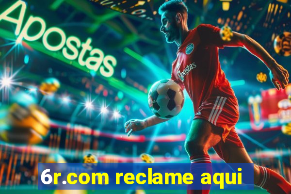 6r.com reclame aqui