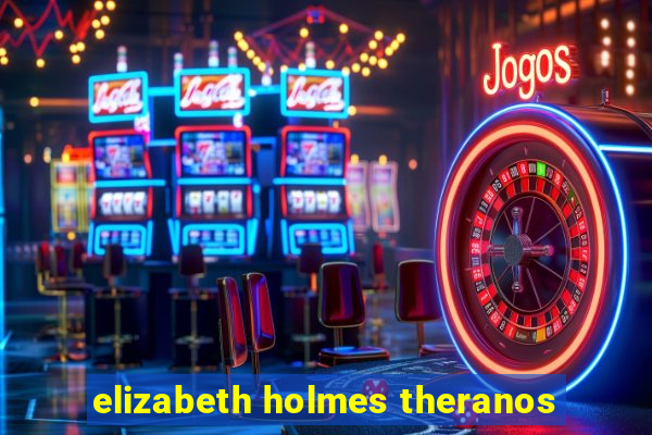 elizabeth holmes theranos