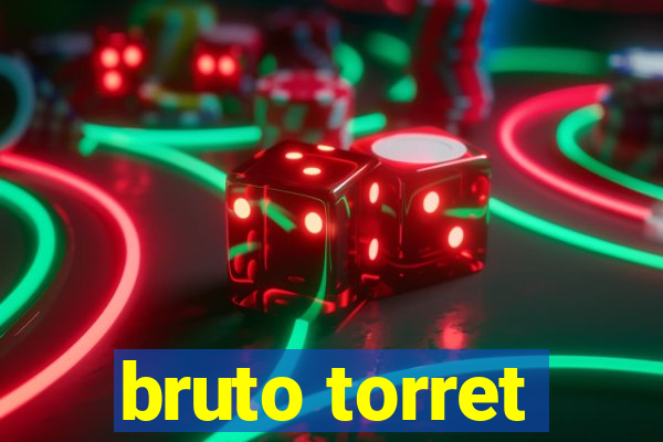 bruto torret