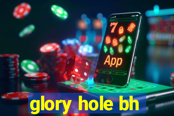 glory hole bh