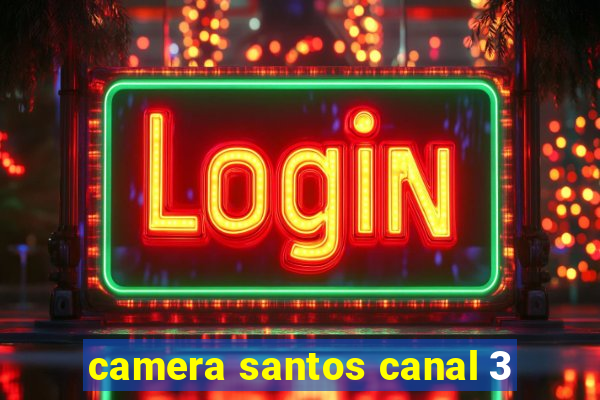 camera santos canal 3