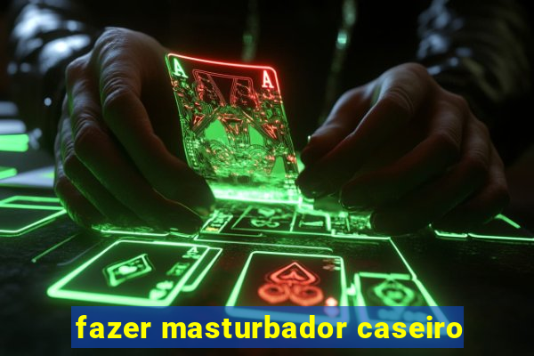 fazer masturbador caseiro