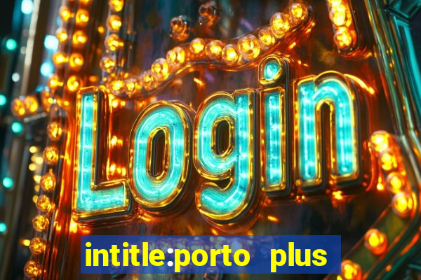 intitle:porto plus or inurl:porto plus -inurl:instagram.com or -inurl:facebook.com