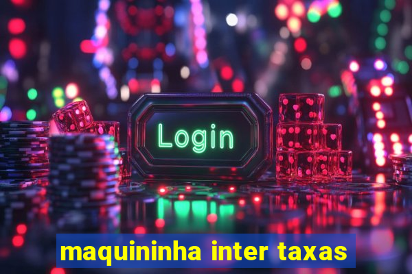 maquininha inter taxas