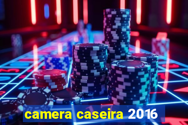 camera caseira 2016