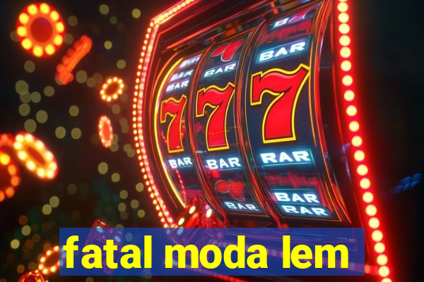 fatal moda lem