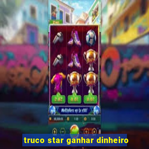 truco star ganhar dinheiro