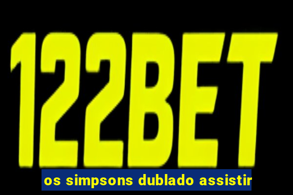 os simpsons dublado assistir