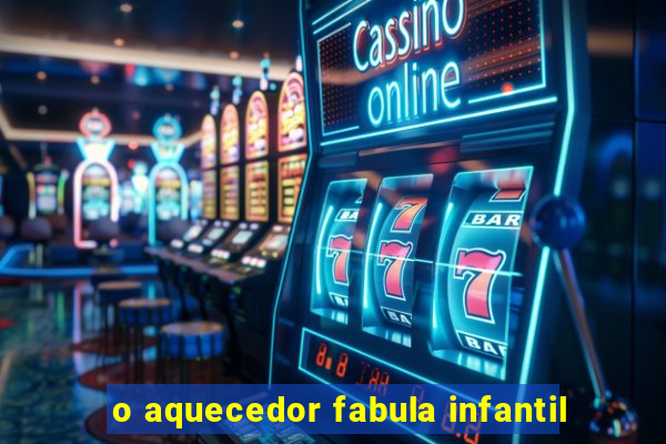 o aquecedor fabula infantil