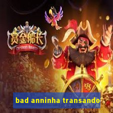 bad anninha transando