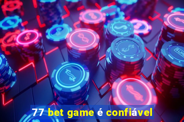 77 bet game é confiável